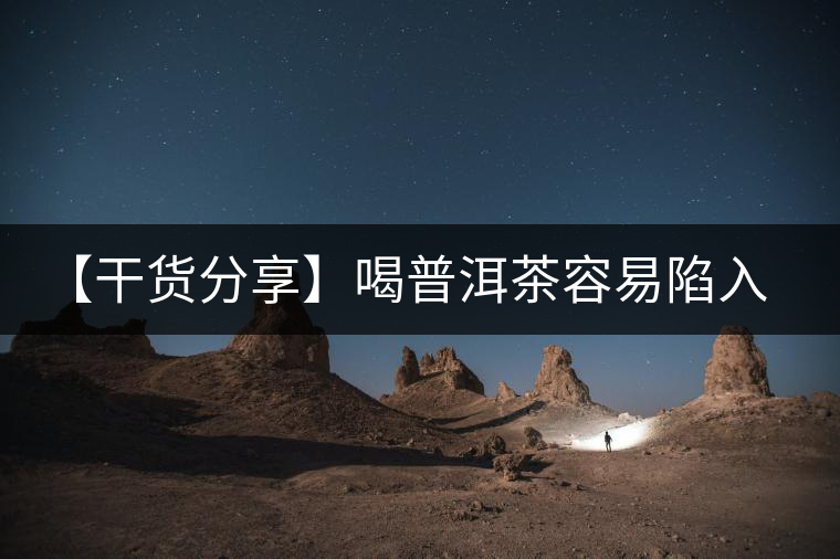 【干貨分享】喝普洱茶容易陷入的十大誤區(qū)