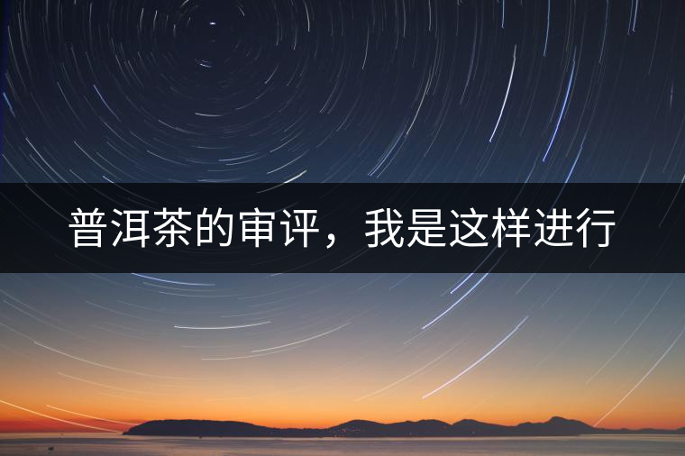 普洱茶的審評(píng)，我是這樣進(jìn)行