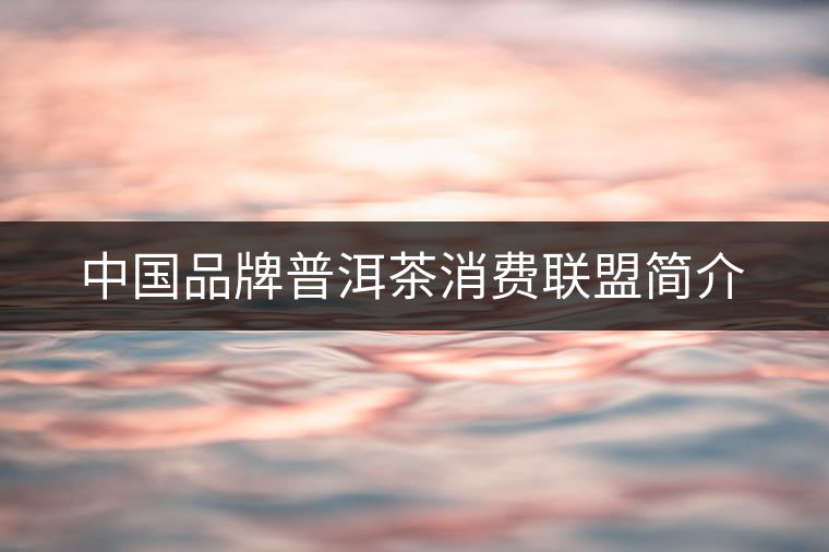 中國(guó)品牌普洱茶消費(fèi)聯(lián)盟簡(jiǎn)介