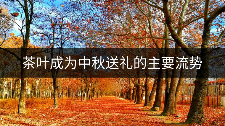 茶葉成為中秋送禮的主要流勢(shì) 茶葉成為中秋送禮的主要流勢(shì)