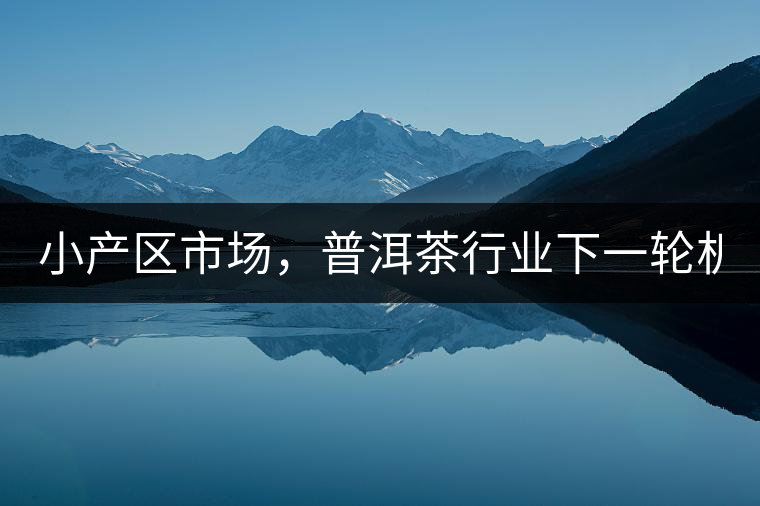小產(chǎn)區(qū)市場，普洱茶行業(yè)下一輪機遇？