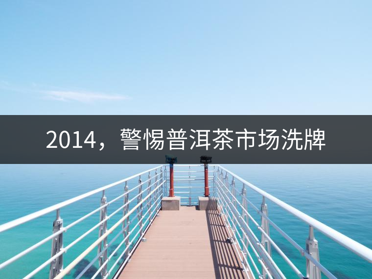 2014，警惕普洱茶市場洗牌