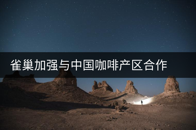 雀巢加強(qiáng)與中國(guó)咖啡產(chǎn)區(qū)合作 將推“普洱”咖啡新品 雀巢加強(qiáng)與中國(guó)咖啡產(chǎn)區(qū)合作 將推“普洱”咖啡新品