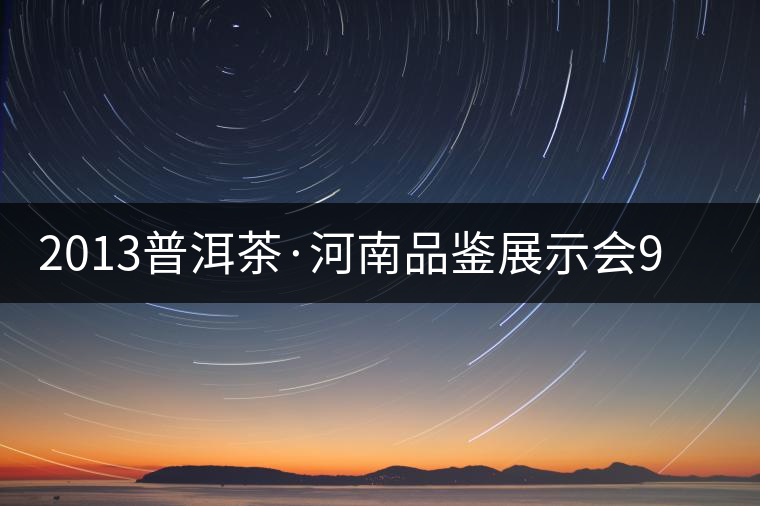2013普洱茶·河南品鑒展示會9月精彩呈現(xiàn) 2013普洱茶·河南品鑒展示會9月精彩呈現(xiàn)