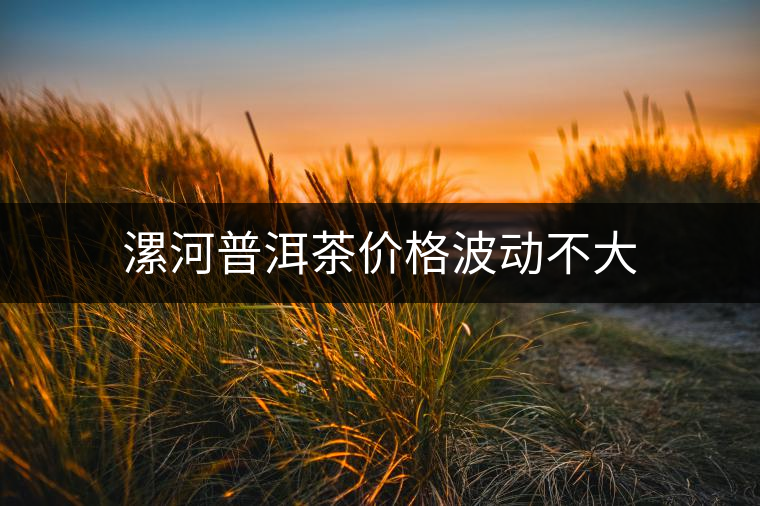 漯河普洱茶價格波動不大 漯河普洱茶價格波動不大