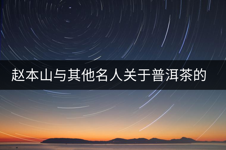 趙本山與其他名人關(guān)于普洱茶的經(jīng)典語錄 趙本山與其他名人關(guān)于普洱茶的經(jīng)典語錄