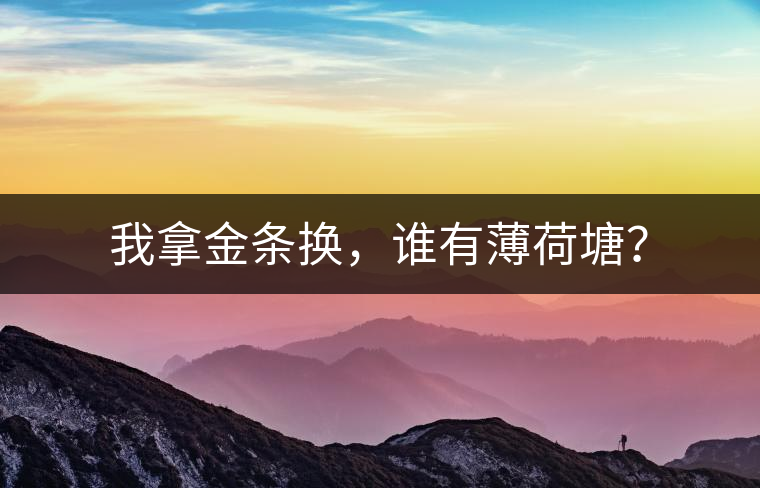 我拿金條換，誰有薄荷塘？