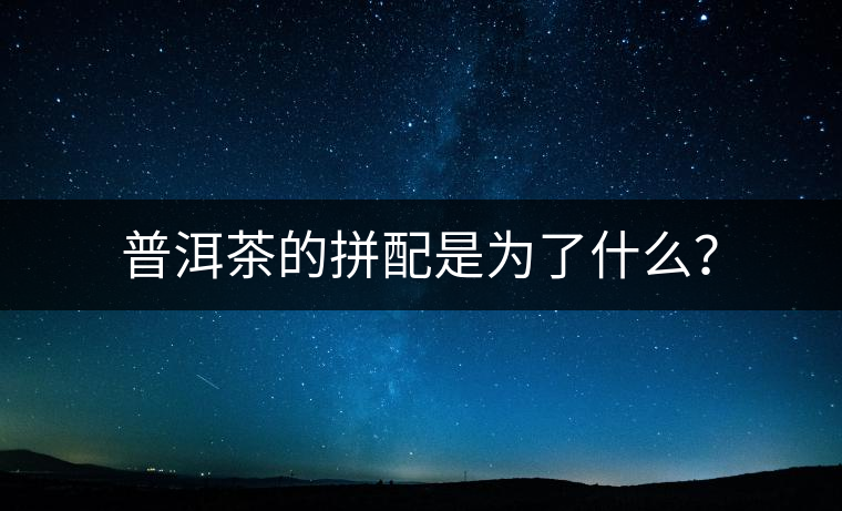 普洱茶的拼配是為了什么？