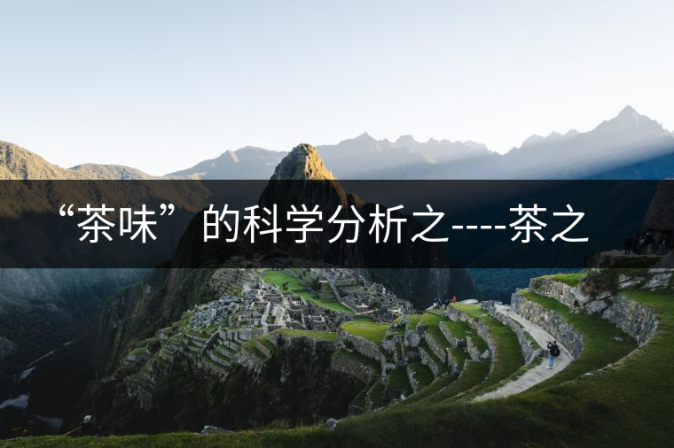 “茶味”的科學(xué)分析之----茶之澀、茶之甜