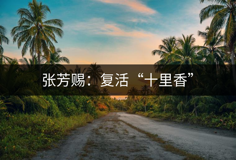 張芳賜:復(fù)活“十里香” 張芳賜:復(fù)活“十里香”