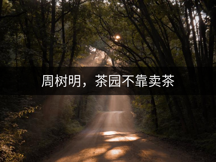 周樹明，茶園不靠賣茶