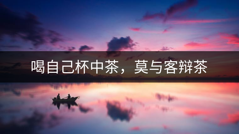 喝自己杯中茶，莫與客辯茶