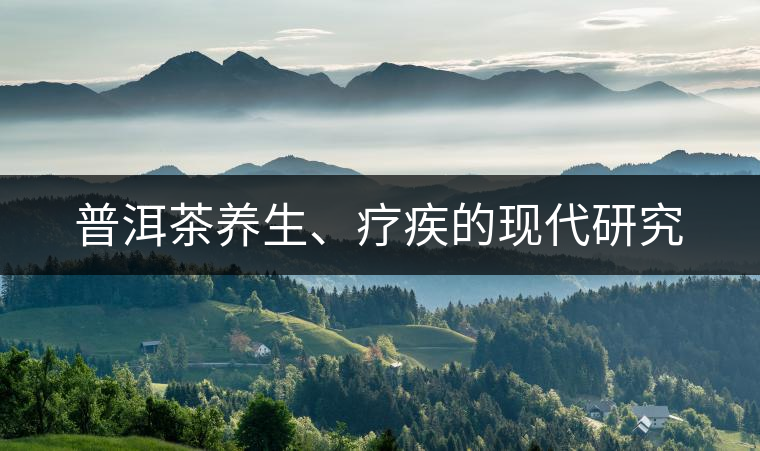普洱茶養(yǎng)生、療疾的現(xiàn)代研究