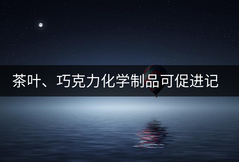 茶葉、巧克力化學制品可促進記憶
