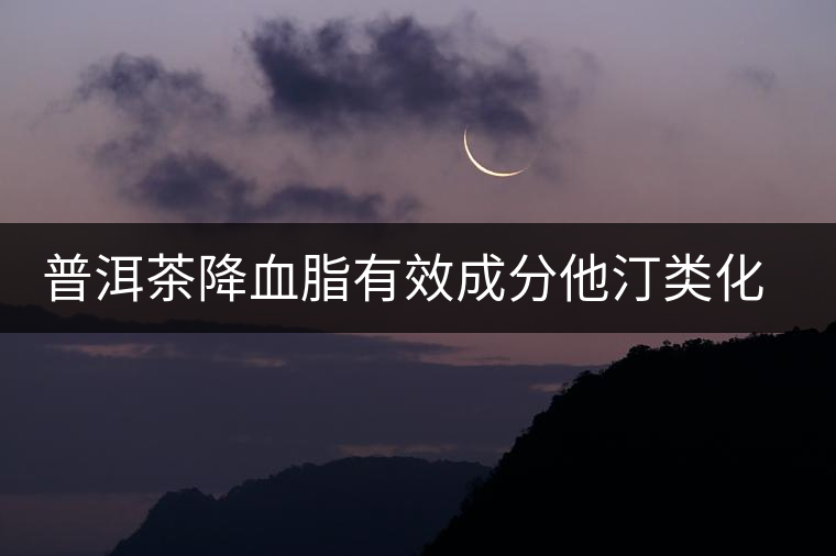 普洱茶降血脂有效成分他汀類化合物的新發(fā)現 普洱茶降血脂有效成分他汀類化合物的新發(fā)現