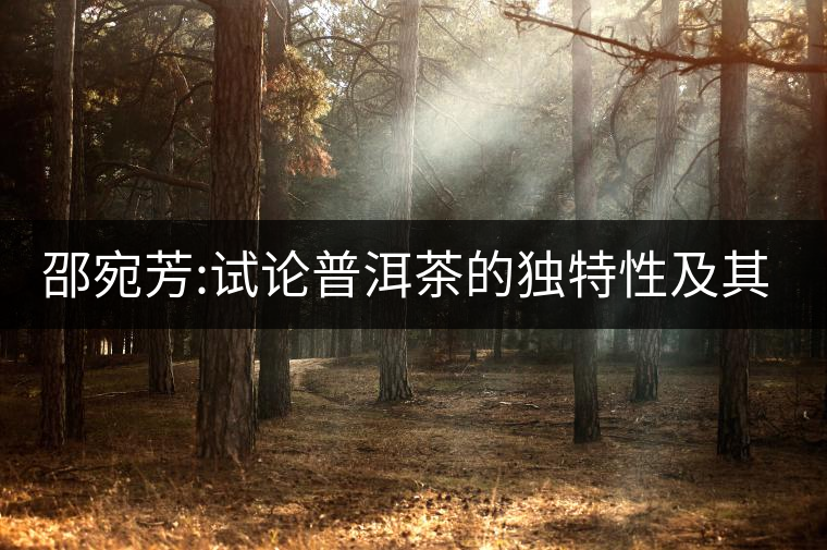 邵宛芳:試論普洱茶的獨特性及其保健功效 邵宛芳:試論普洱茶的獨特性及其保健功效