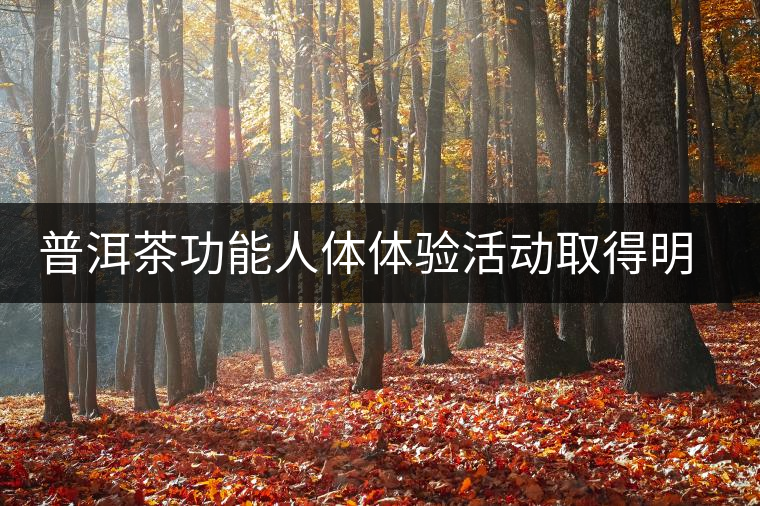 普洱茶功能人體體驗(yàn)活動(dòng)取得明顯效果 普洱茶功能人體體驗(yàn)活動(dòng)取得明顯效果