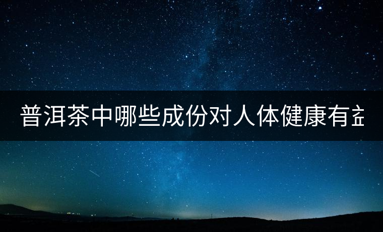 普洱茶中哪些成份對(duì)人體健康有益？