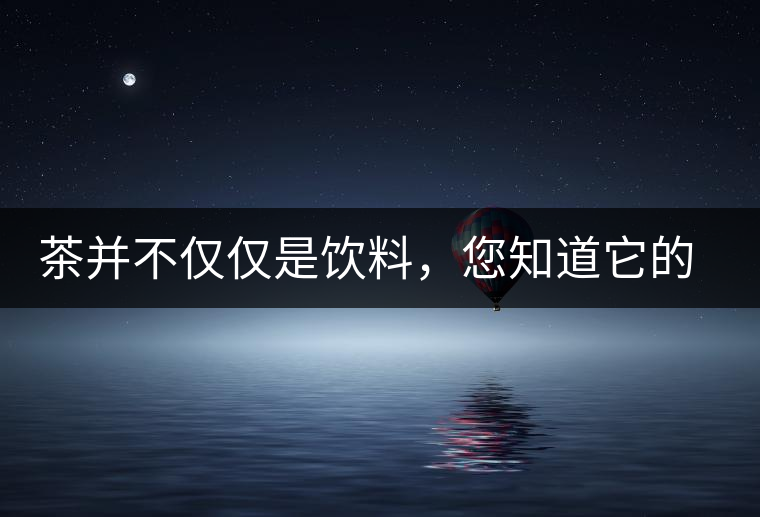 茶并不僅僅是飲料，您知道它的隱藏屬性嗎？