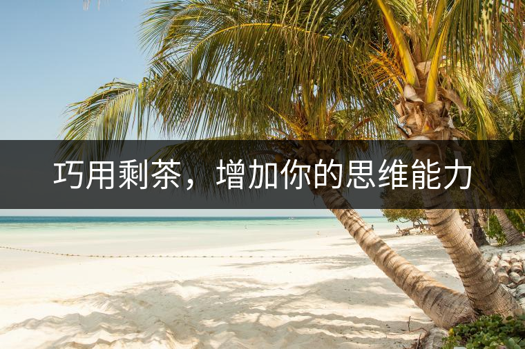 巧用剩茶，增加你的思維能力