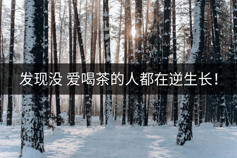 發(fā)現(xiàn)沒(méi) 愛(ài)喝茶的人都在逆生長(zhǎng)！