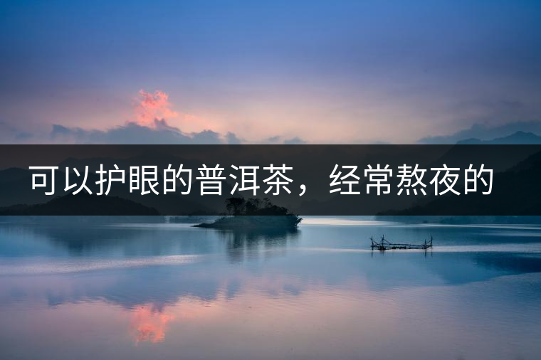 可以護(hù)眼的普洱茶，經(jīng)常熬夜的你記得多喝哦