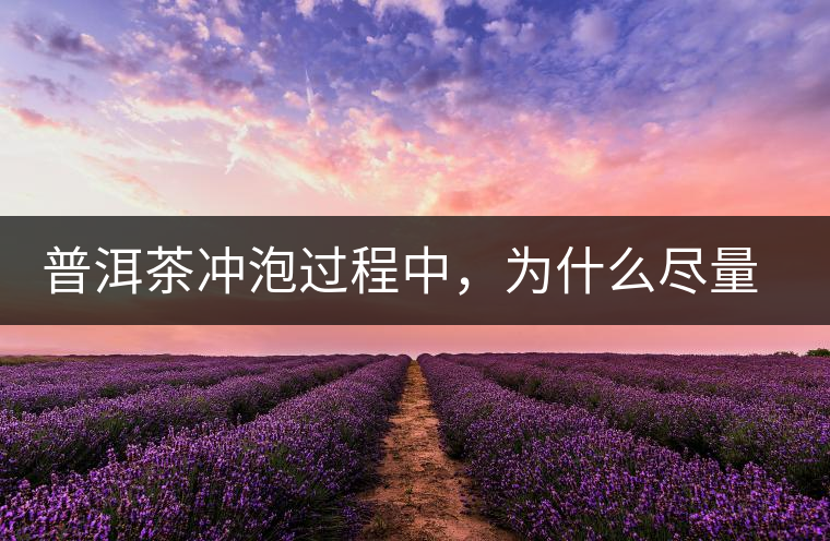 普洱茶沖泡過(guò)程中，為什么盡量不要翻動(dòng)葉底？