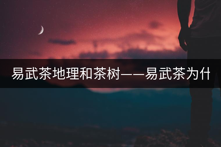 易武茶地理和茶樹——易武茶為什么好？