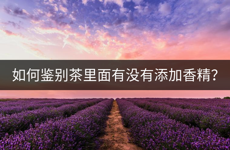 如何鑒別茶里面有沒有添加香精？
