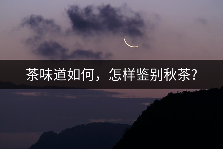 茶味道如何，怎樣鑒別秋茶?