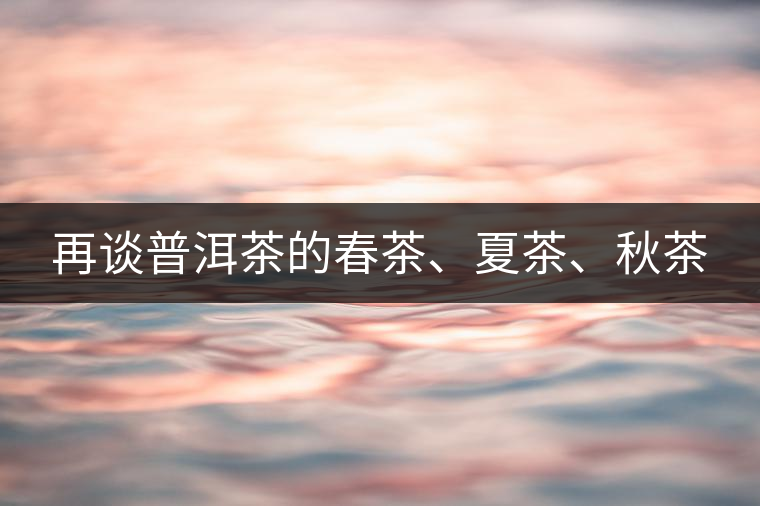再談普洱茶的春茶、夏茶、秋茶