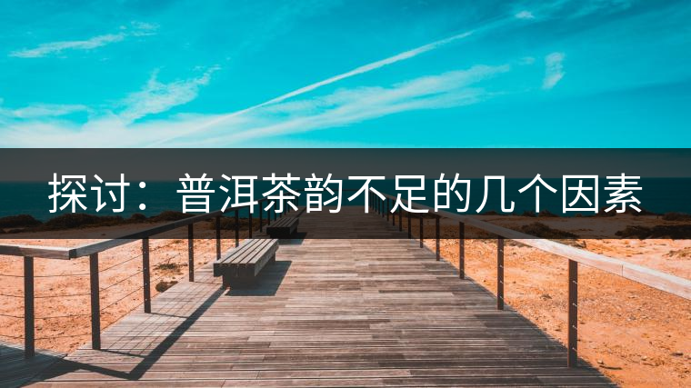 探討:普洱茶韻不足的幾個(gè)因素 探討:普洱茶韻不足的幾個(gè)因素