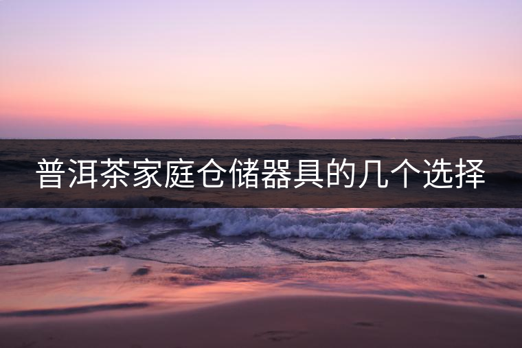 普洱茶家庭倉(cāng)儲(chǔ)器具的幾個(gè)選擇 普洱茶家庭倉(cāng)儲(chǔ)器具的幾個(gè)選擇