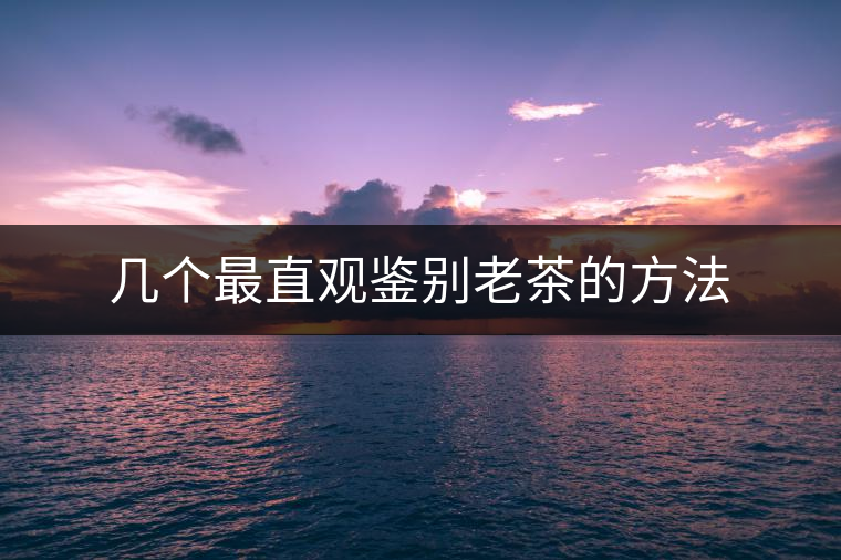 幾個最直觀鑒別老茶的方法 幾個最直觀鑒別老茶的方法