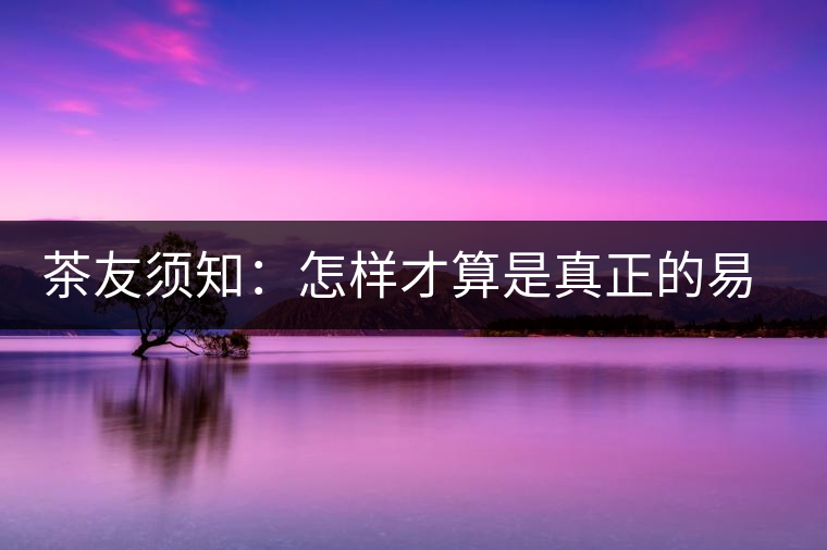 茶友須知：怎樣才算是真正的易武大樹茶？