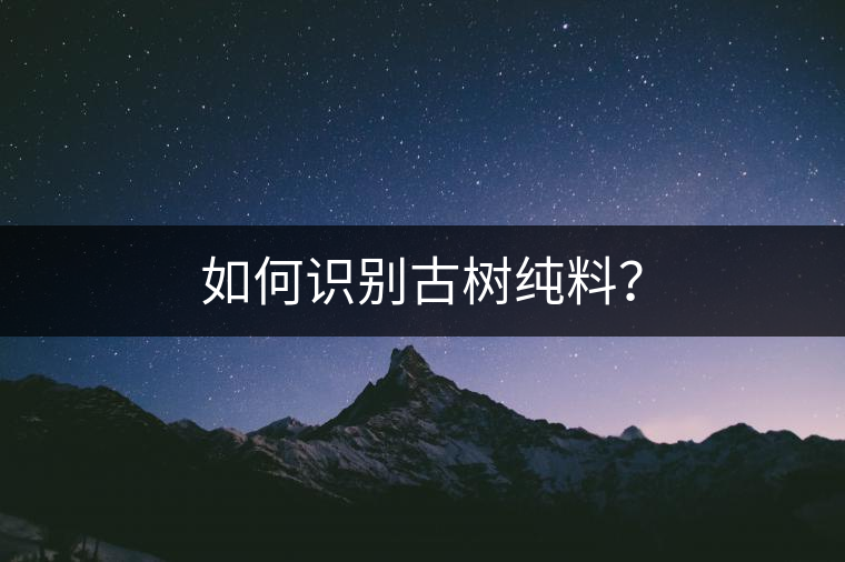 如何識別古樹純料？