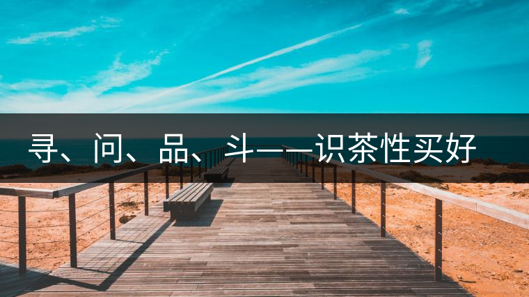尋、問、品、斗——識茶性買好茶