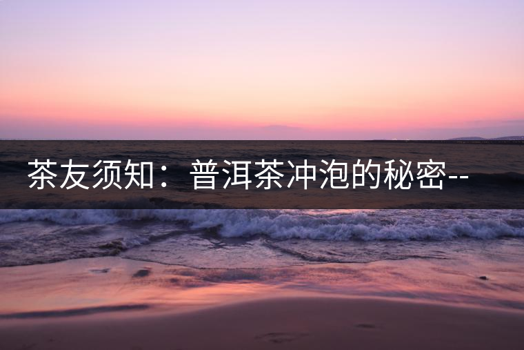 茶友須知:普洱茶沖泡的秘密--醒茶 茶友須知:普洱茶沖泡的秘密--醒茶