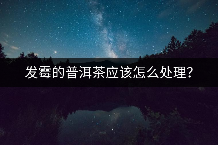 發(fā)霉的普洱茶應該怎么處理？