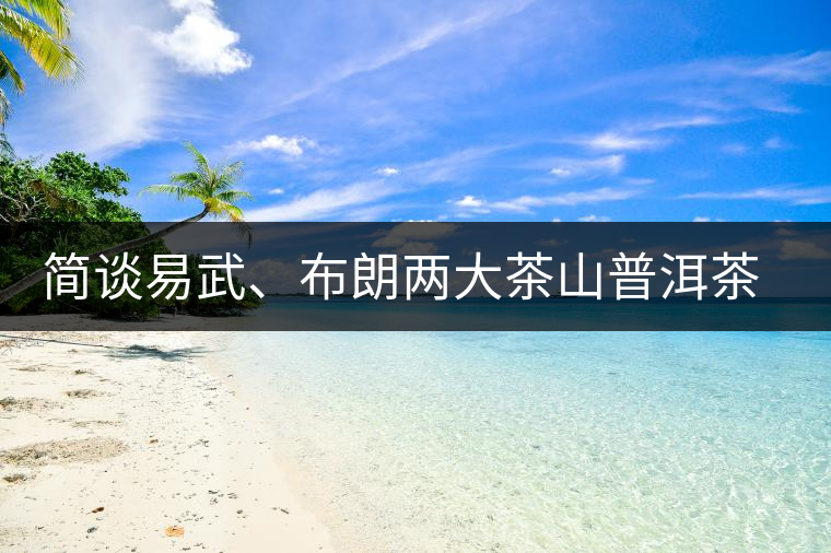 簡(jiǎn)談易武、布朗兩大茶山普洱茶風(fēng)格