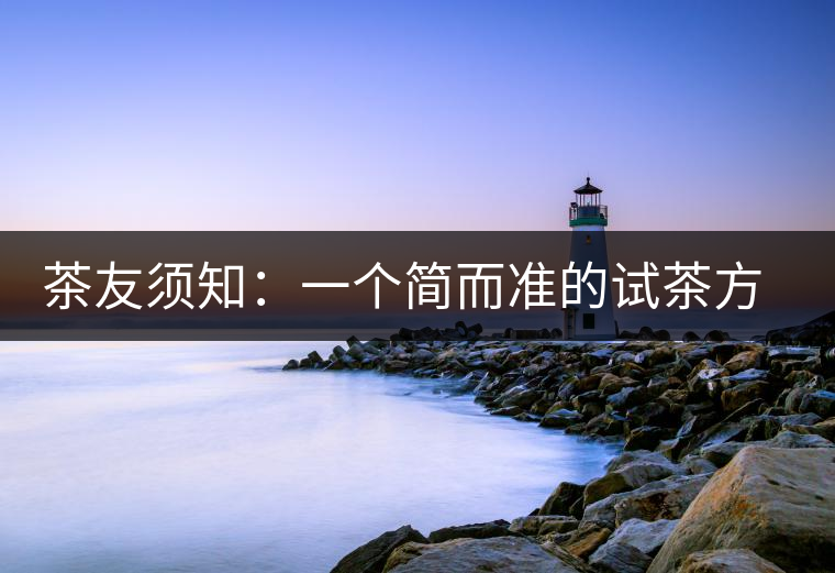 茶友須知：一個簡而準(zhǔn)的試茶方法