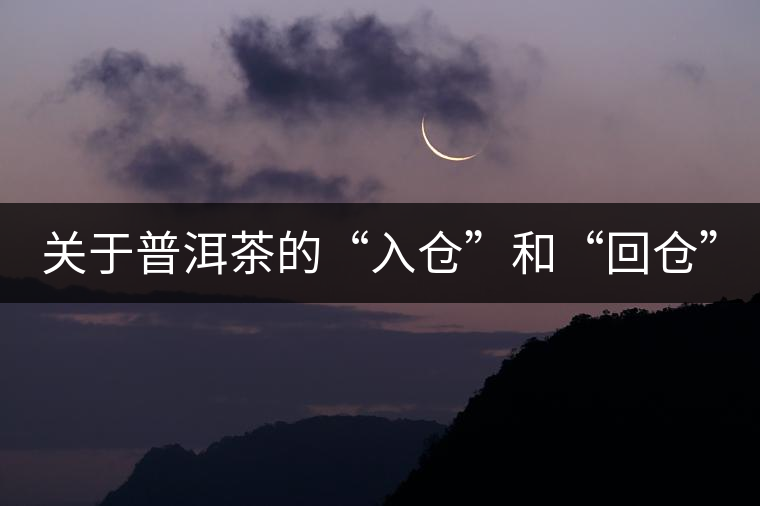 關(guān)于普洱茶的“入倉(cāng)”和“回倉(cāng)” 關(guān)于普洱茶的“入倉(cāng)”和“回倉(cāng)”