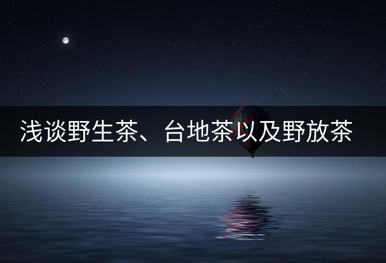 淺談野生茶、臺(tái)地茶以及野放茶的區(qū)別