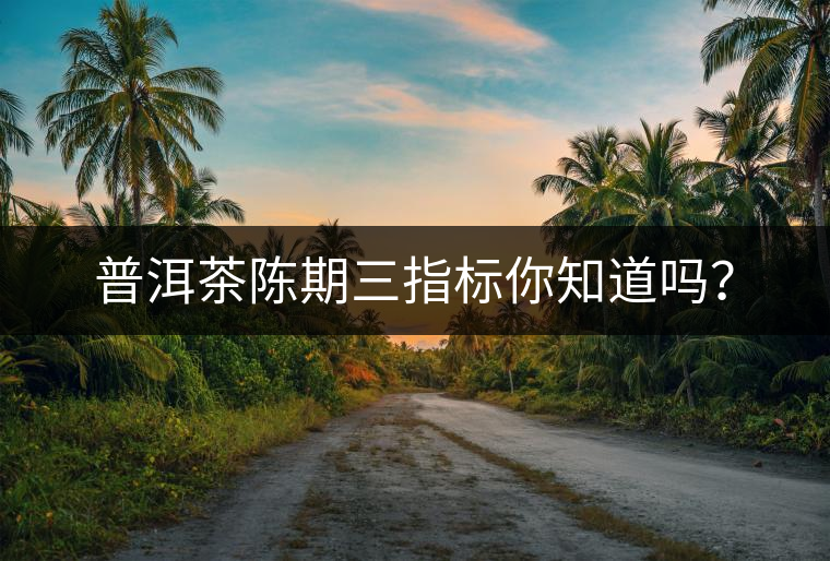 普洱茶陳期三指標你知道嗎？