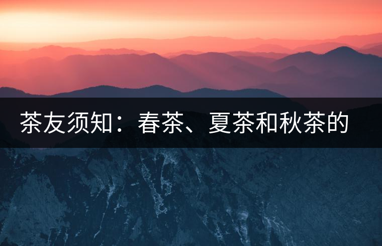 茶友須知：春茶、夏茶和秋茶的鑒別