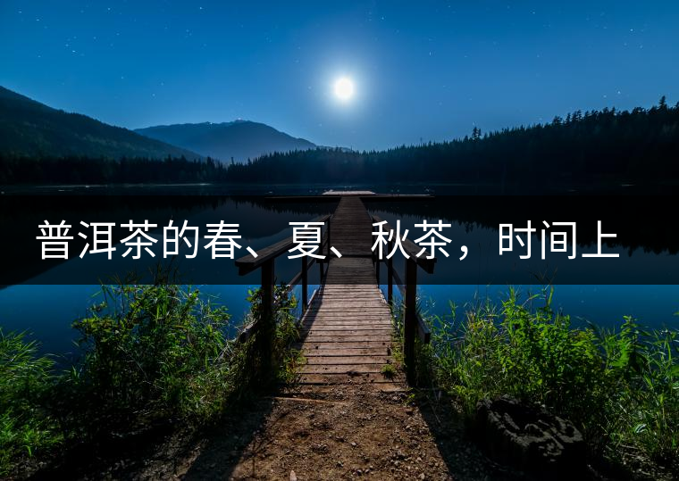 普洱茶的春、夏、秋茶，時間上是怎樣劃分的?