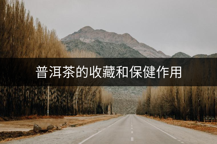 普洱茶的收藏和保健作用 普洱茶的收藏和保健作用