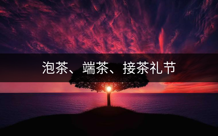 泡茶、端茶、接茶禮節(jié)