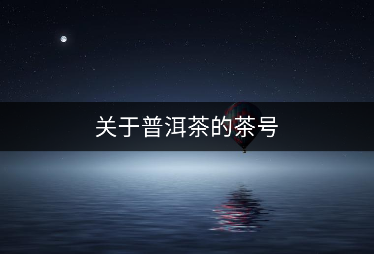 關(guān)于普洱茶的茶號(hào) 關(guān)于普洱茶的茶號(hào)