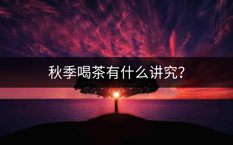 秋季喝茶有什么講究？